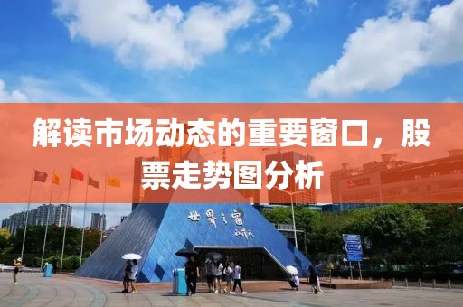 解读市场动态的重要窗口，股票走势图分析