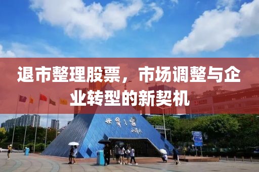 退市整理股票，市场调整与企业转型的新契机