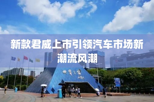 新款君威上市引领汽车市场新潮流风潮