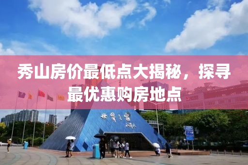 秀山房价最低点大揭秘，探寻最优惠购房地点