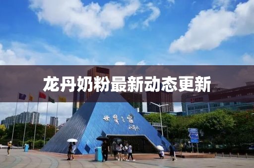 龙丹奶粉最新动态更新