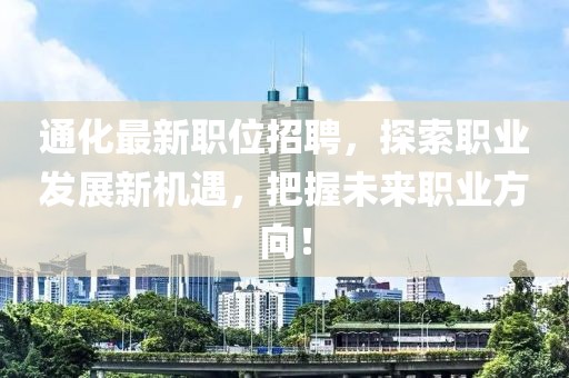 通化最新职位招聘，探索职业发展新机遇，把握未来职业方向！