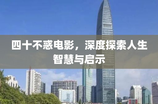 四十不惑电影，深度探索人生智慧与启示