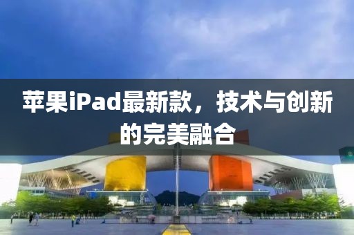 苹果iPad最新款，技术与创新的完美融合