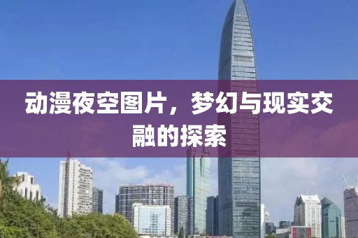 动漫夜空图片，梦幻与现实交融的探索