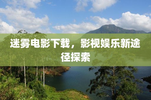 迷雾电影下载，影视娱乐新途径探索