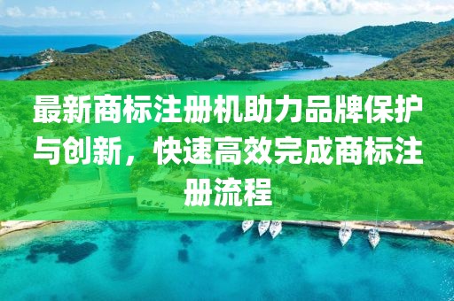 最新商标注册机助力品牌保护与创新，快速高效完成商标注册流程