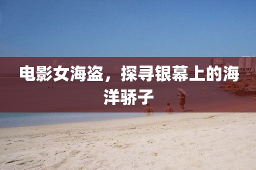 电影女海盗，探寻银幕上的海洋骄子