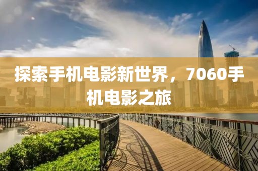 探索手机电影新世界，7060手机电影之旅