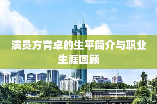 演员方青卓的生平简介与职业生涯回顾