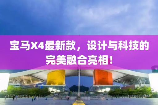 宝马X4最新款，设计与科技的完美融合亮相！