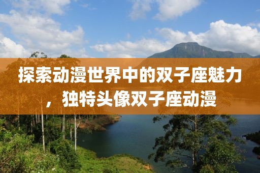 探索动漫世界中的双子座魅力，独特头像双子座动漫
