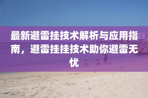 最新避雷挂技术解析与应用指南，避雷挂挂技术助你避雷无忧