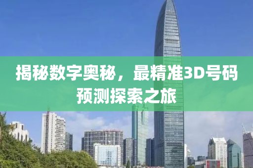 揭秘数字奥秘，最精准3D号码预测探索之旅