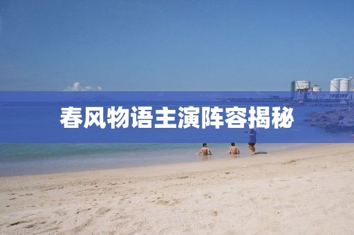 春风物语主演阵容揭秘