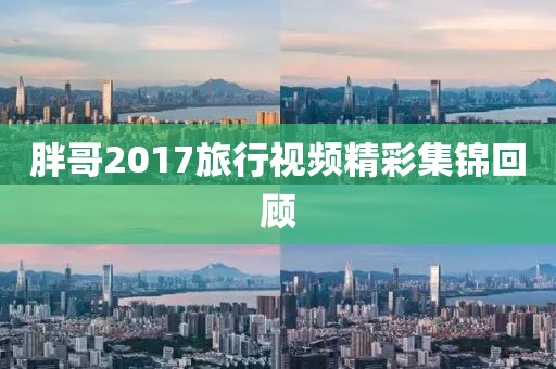 胖哥2017旅行视频精彩集锦回顾