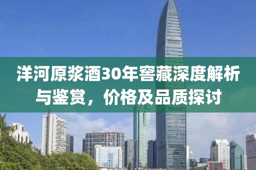 洋河原浆酒30年窖藏深度解析与鉴赏，价格及品质探讨
