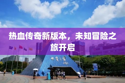 热血传奇新版本，未知冒险之旅开启