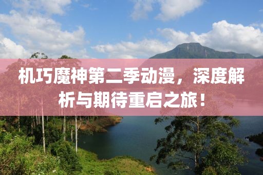 机巧魔神第二季动漫，深度解析与期待重启之旅！