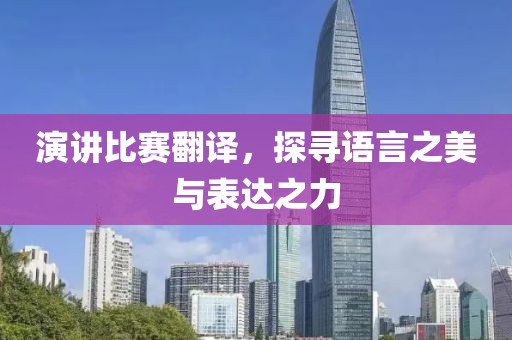 演讲比赛翻译，探寻语言之美与表达之力