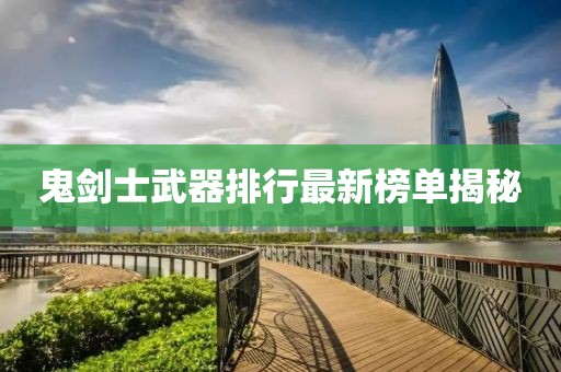 鬼剑士武器排行最新榜单揭秘