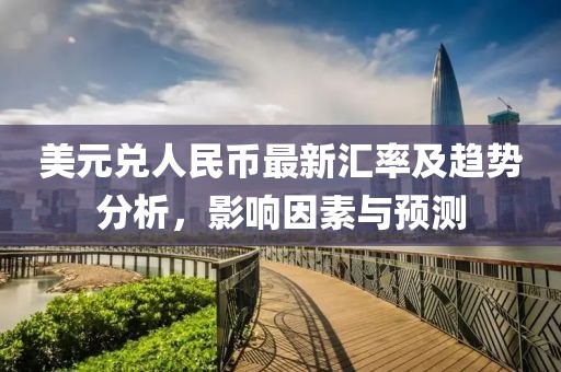美元兑人民币最新汇率及趋势分析，影响因素与预测
