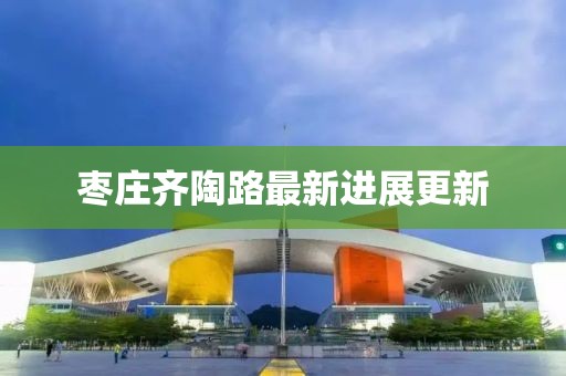 枣庄齐陶路最新进展更新