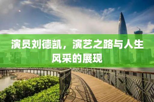 演员刘德凯，演艺之路与人生风采的展现