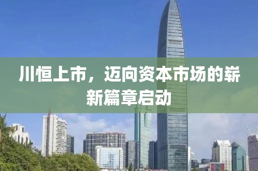 川恒上市，迈向资本市场的崭新篇章启动