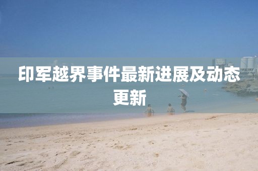 印军越界事件最新进展及动态更新