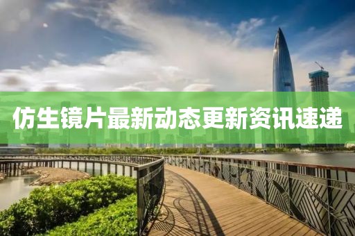 仿生镜片最新动态更新资讯速递