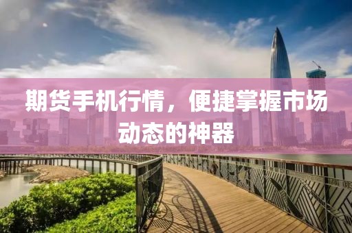 期货手机行情，便捷掌握市场动态的神器
