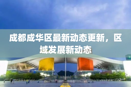 成都成华区最新动态更新，区域发展新动态