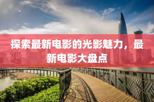 探索最新电影的光影魅力，最新电影大盘点