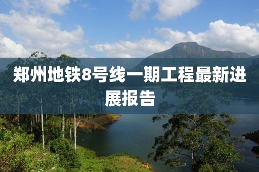 郑州地铁8号线一期工程最新进展报告