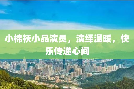 小棉袄小品演员，演绎温暖，快乐传递心间