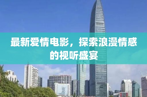 最新爱情电影，探索浪漫情感的视听盛宴