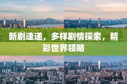 新剧速递，多样剧情探索，精彩世界领略