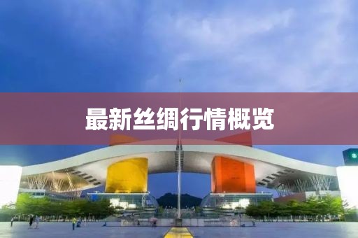 最新丝绸行情概览