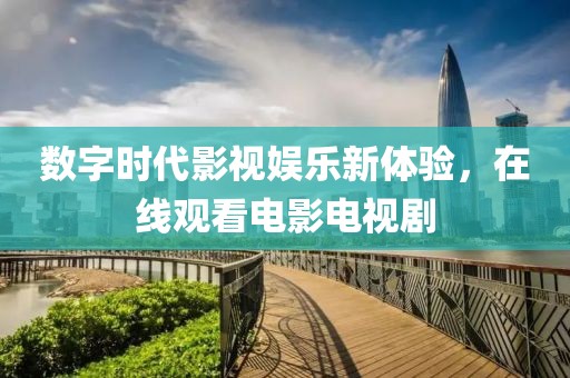 数字时代影视娱乐新体验，在线观看电影电视剧
