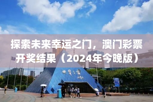 探索未来幸运之门，澳门彩票开奖结果（2024年今晚版）