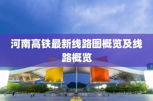 河南高铁最新线路图概览及线路概览