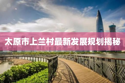 太原市上兰村最新发展规划揭秘