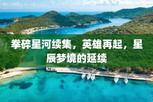 拳碎星河续集，英雄再起，星辰梦境的延续