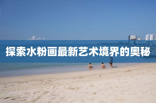 探索水粉画最新艺术境界的奥秘