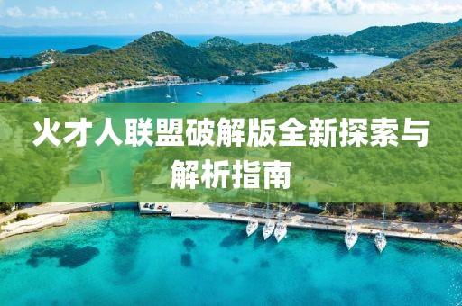 火才人联盟破解版全新探索与解析指南