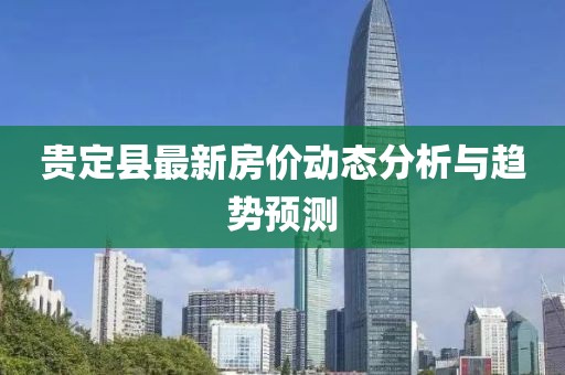 贵定县最新房价动态分析与趋势预测