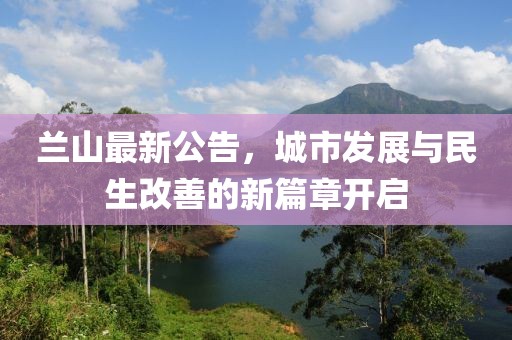 兰山最新公告，城市发展与民生改善的新篇章开启