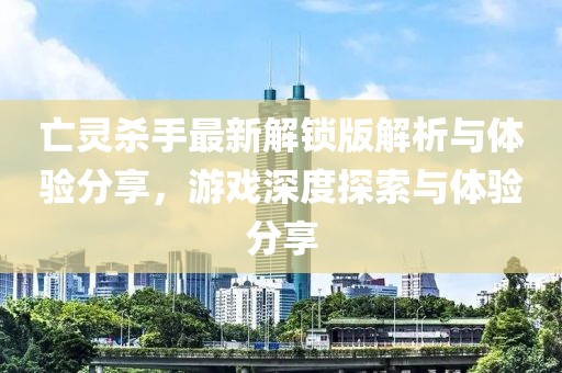 亡灵杀手最新解锁版解析与体验分享，游戏深度探索与体验分享