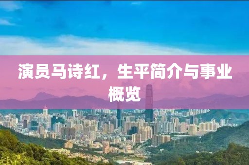 演员马诗红，生平简介与事业概览